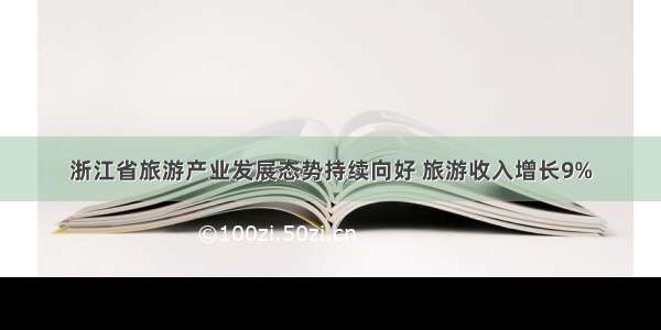 浙江省旅游产业发展态势持续向好 旅游收入增长9%