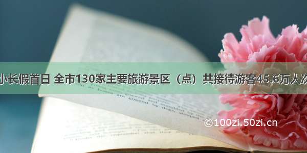 小长假首日 全市130家主要旅游景区（点）共接待游客45.6万人次