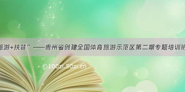 “体育+旅游+扶贫”——贵州省创建全国体育旅游示范区第二期专题培训班正式开班