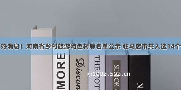 好消息！河南省乡村旅游特色村等名单公示 驻马店市共入选14个