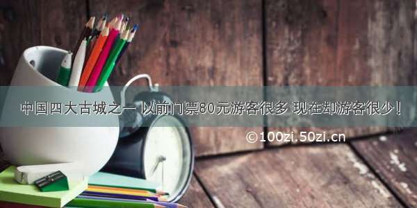 中国四大古城之一 以前门票80元游客很多 现在却游客很少！