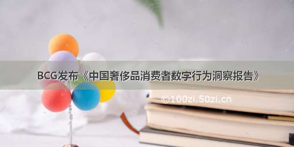 BCG发布《中国奢侈品消费者数字行为洞察报告》