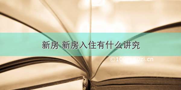 新房 新房入住有什么讲究