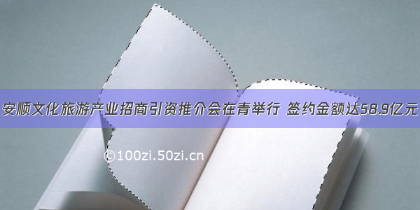 安顺文化旅游产业招商引资推介会在青举行 签约金额达58.9亿元