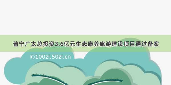 普宁广太总投资3.6亿元生态康养旅游建设项目通过备案