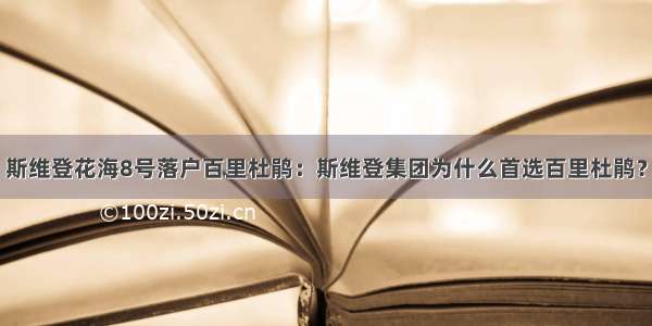 斯维登花海8号落户百里杜鹃：斯维登集团为什么首选百里杜鹃？