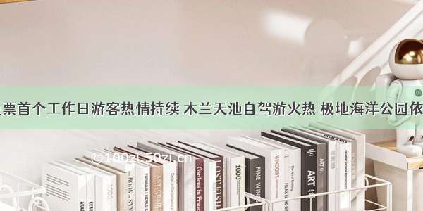 景区免票首个工作日游客热情持续 木兰天池自驾游火热 极地海洋公园依旧难约