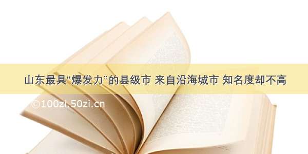 山东最具“爆发力”的县级市 来自沿海城市 知名度却不高