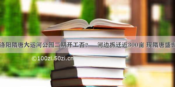 洛阳隋唐大运河公园二期开工否？瀍河边拆迁近300亩 现隋唐盛世