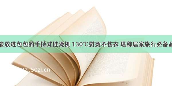 能放进包包的手持式挂烫机 130℃熨烫不伤衣 堪称居家旅行必备品