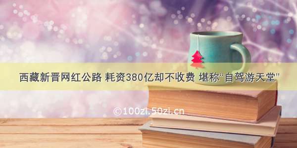 西藏新晋网红公路 耗资380亿却不收费 堪称“自驾游天堂”