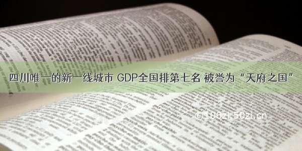 四川唯一的新一线城市 GDP全国排第七名 被誉为“天府之国”
