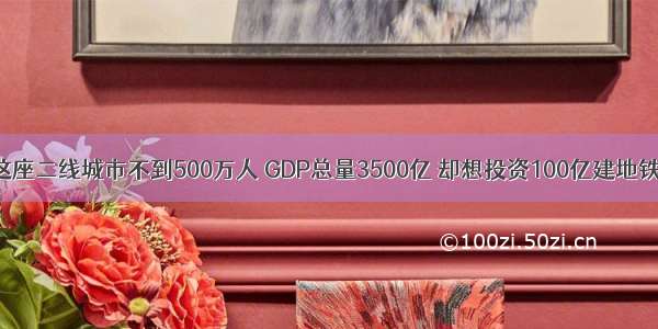 这座二线城市不到500万人 GDP总量3500亿 却想投资100亿建地铁