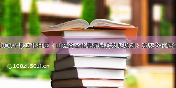 重点打造1000个景区化村庄《山东省文化旅游融合发展规划》发展乡村旅游助推乡村