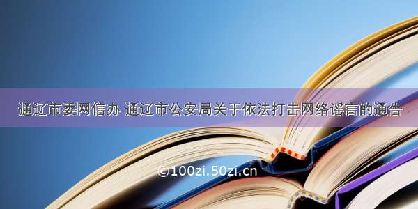 通辽市委网信办 通辽市公安局关于依法打击网络谣言的通告