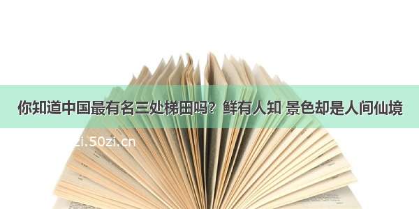 你知道中国最有名三处梯田吗？鲜有人知 景色却是人间仙境