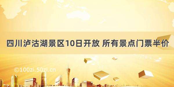 四川泸沽湖景区10日开放 所有景点门票半价