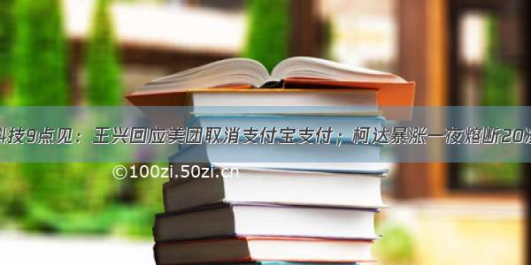 科技9点见：王兴回应美团取消支付宝支付；柯达暴涨一夜熔断20次