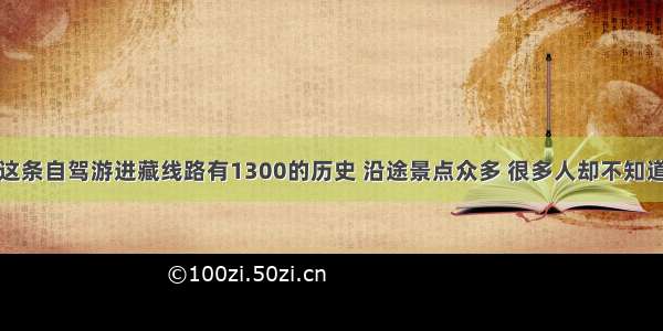 这条自驾游进藏线路有1300的历史 沿途景点众多 很多人却不知道