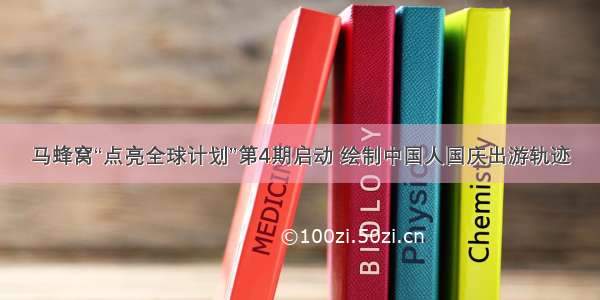 马蜂窝“点亮全球计划”第4期启动 绘制中国人国庆出游轨迹