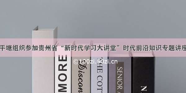 平塘组织参加贵州省“新时代学习大讲堂”时代前沿知识专题讲座