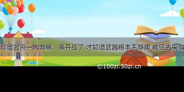 印度政府一大弊病：等开战了 才知道武器根本不够用 疯狂去采购