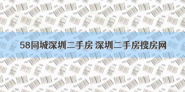 58同城深圳二手房 深圳二手房搜房网