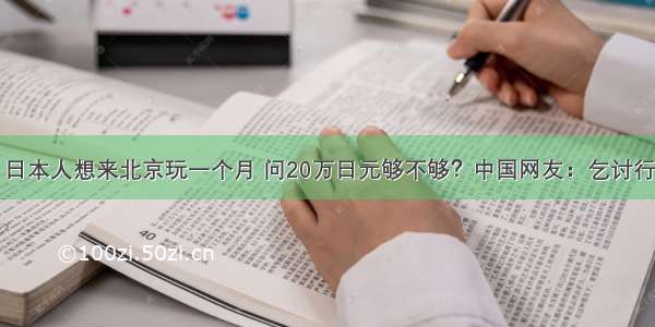 日本人想来北京玩一个月 问20万日元够不够？中国网友：乞讨行