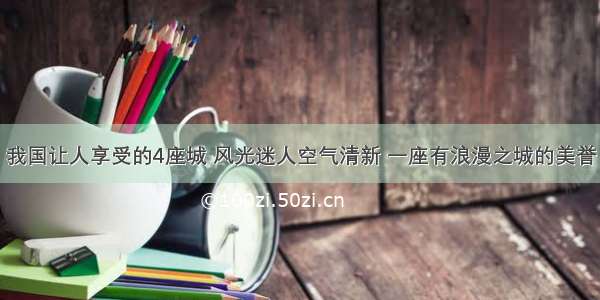 我国让人享受的4座城 风光迷人空气清新 一座有浪漫之城的美誉