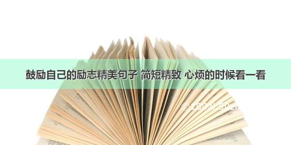 鼓励自己的励志精美句子 简短精致 心烦的时候看一看