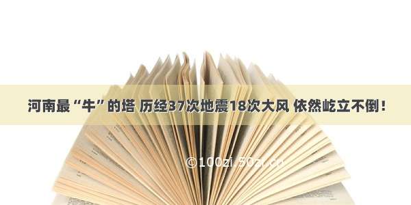 河南最“牛”的塔 历经37次地震18次大风 依然屹立不倒！