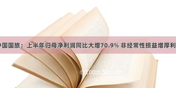 中国国旅：上半年归母净利润同比大增70.9% 非经常性损益增厚利润