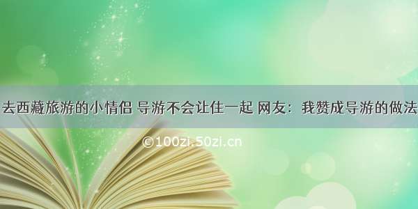 去西藏旅游的小情侣 导游不会让住一起 网友：我赞成导游的做法