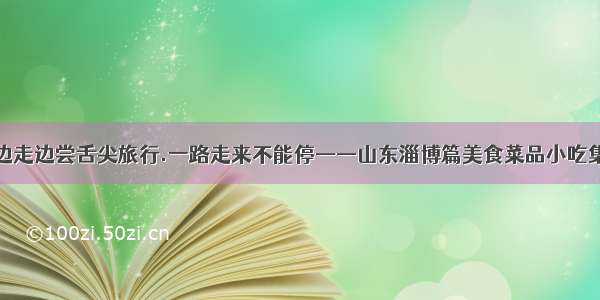 边走边尝舌尖旅行.一路走来不能停——山东淄博篇美食菜品小吃集