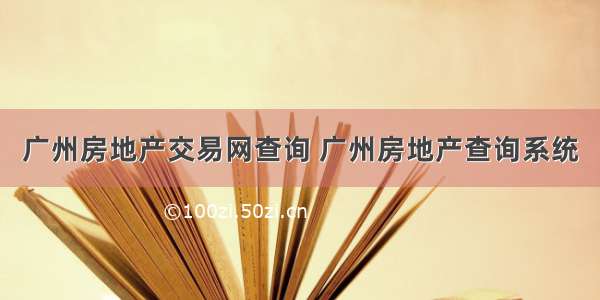 广州房地产交易网查询 广州房地产查询系统