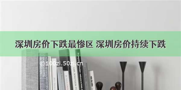 深圳房价下跌最惨区 深圳房价持续下跌