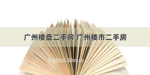 广州楼盘二手房 广州楼市二手房