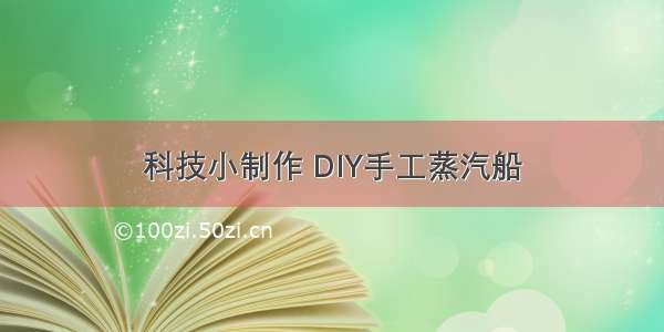 科技小制作 DIY手工蒸汽船