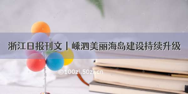 浙江日报刊文丨嵊泗美丽海岛建设持续升级