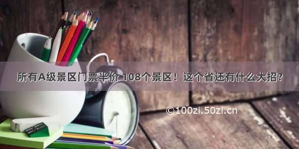 所有A级景区门票半价 108个景区！这个省还有什么大招？