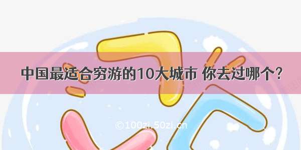 中国最适合穷游的10大城市 你去过哪个？