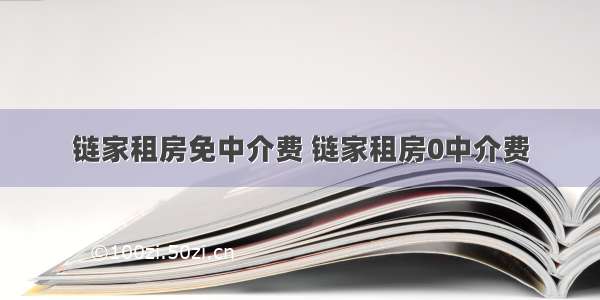 链家租房免中介费 链家租房0中介费