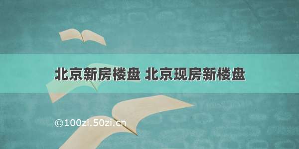 北京新房楼盘 北京现房新楼盘