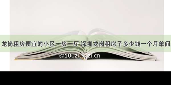 龙岗租房便宜的小区一房一厅 深圳龙岗租房子多少钱一个月单间