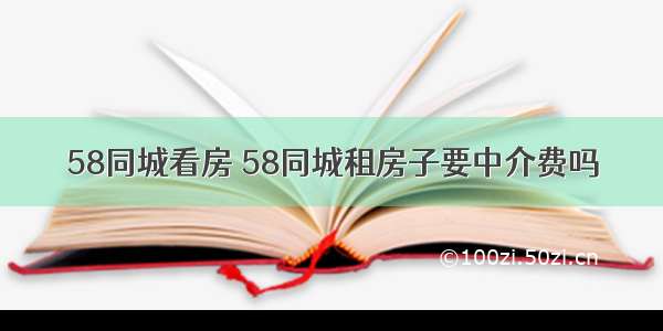 58同城看房 58同城租房子要中介费吗