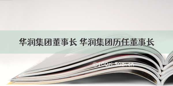 华润集团董事长 华润集团历任董事长