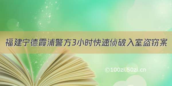 福建宁德霞浦警方3小时快速侦破入室盗窃案