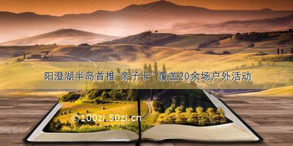 阳澄湖半岛首推“亲子卡” 覆盖20余场户外活动