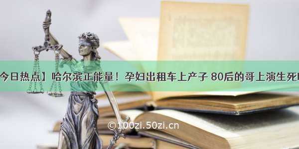 【今日热点】哈尔滨正能量！孕妇出租车上产子 80后的哥上演生死时速