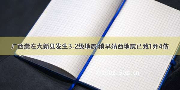 广西崇左大新县发生3.2级地震 稍早靖西地震已致1死4伤
